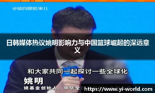 日韩媒体热议姚明影响力与中国篮球崛起的深远意义