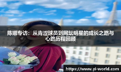 陈娜专访：从青涩球员到网坛明星的成长之路与心路历程回顾