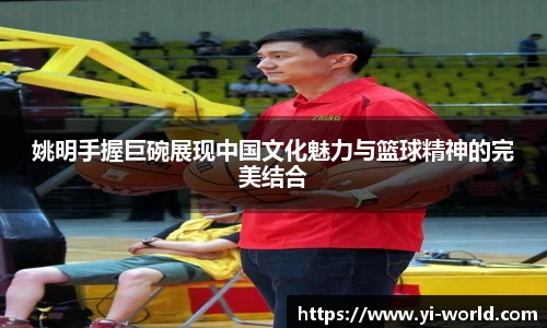 姚明手握巨碗展现中国文化魅力与篮球精神的完美结合