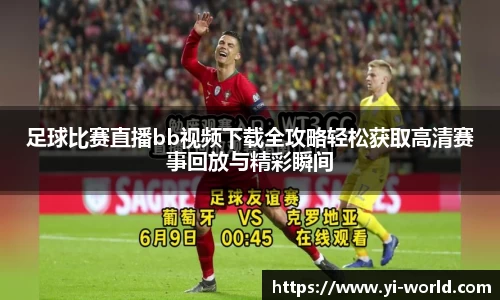 足球比赛直播bb视频下载全攻略轻松获取高清赛事回放与精彩瞬间