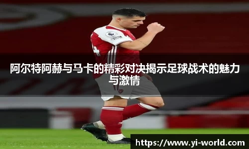 阿尔特阿赫与马卡的精彩对决揭示足球战术的魅力与激情