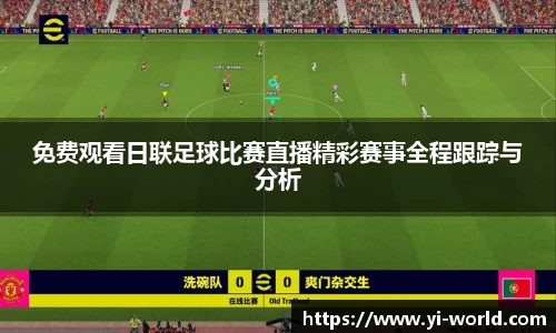 免费观看日联足球比赛直播精彩赛事全程跟踪与分析