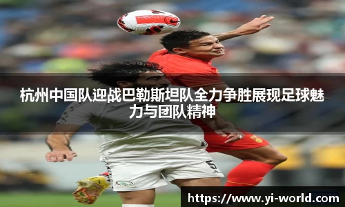 杭州中国队迎战巴勒斯坦队全力争胜展现足球魅力与团队精神