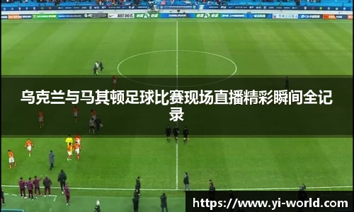 乌克兰与马其顿足球比赛现场直播精彩瞬间全记录